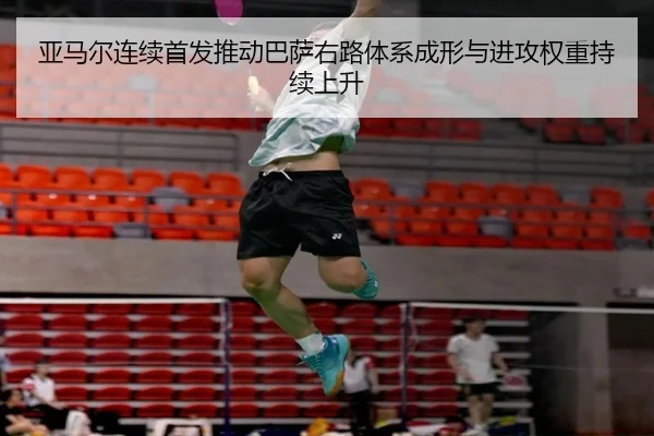 亚马尔连续首发推动巴萨右路体系成形与进攻权重持续上升