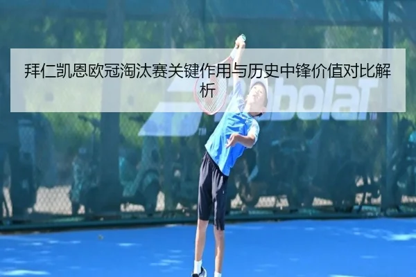 拜仁凯恩欧冠淘汰赛关键作用与历史中锋价值对比解析
