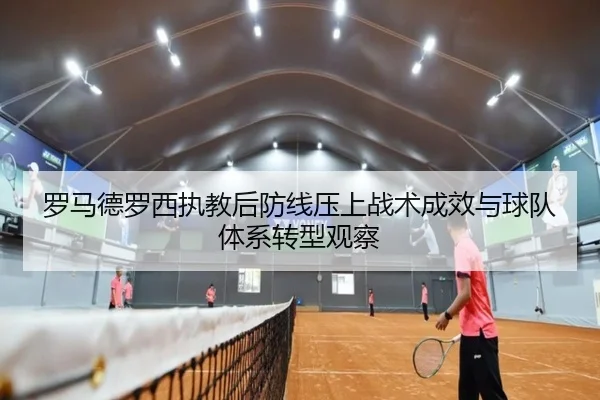 罗马德罗西执教后防线压上战术成效与球队体系转型观察