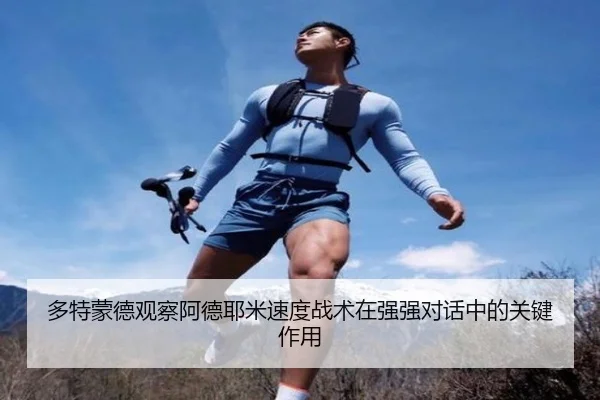 多特蒙德观察阿德耶米速度战术在强强对话中的关键作用