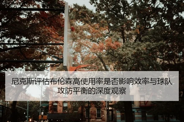 尼克斯评估布伦森高使用率是否影响效率与球队攻防平衡的深度观察