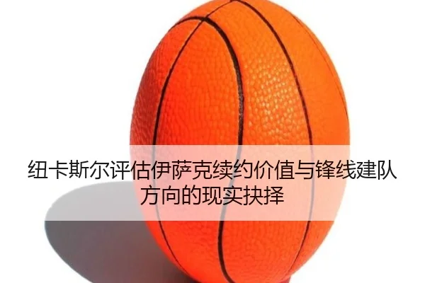 纽卡斯尔评估伊萨克续约价值与锋线建队方向的现实抉择