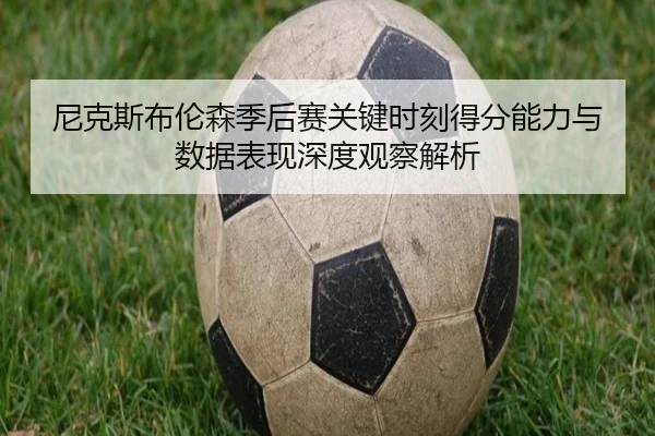 尼克斯布伦森季后赛关键时刻得分能力与数据表现深度观察解析