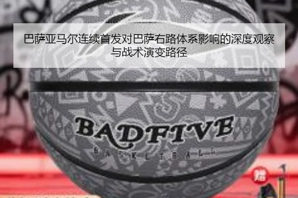 巴萨亚马尔连续首发对巴萨右路体系影响的深度观察与战术演变路径