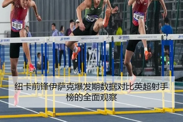 纽卡前锋伊萨克爆发期数据对比英超射手榜的全面观察