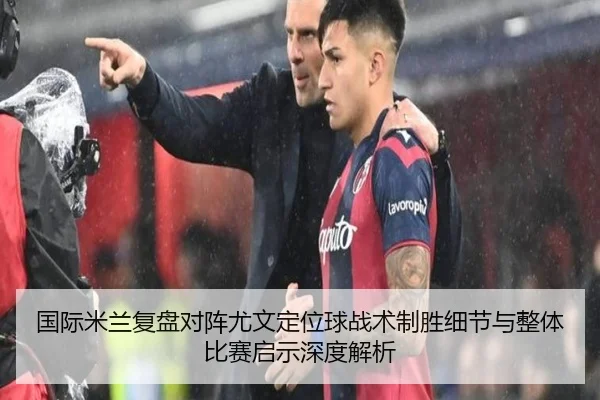 国际米兰复盘对阵尤文定位球战术制胜细节与整体比赛启示深度解析