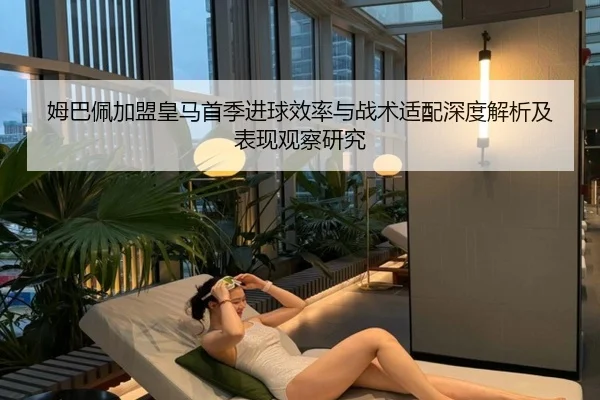 姆巴佩加盟皇马首季进球效率与战术适配深度解析及表现观察研究
