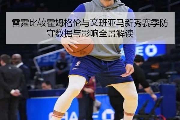 雷霆比较霍姆格伦与文班亚马新秀赛季防守数据与影响全景解读