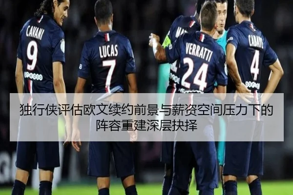 独行侠评估欧文续约前景与薪资空间压力下的阵容重建深层抉择