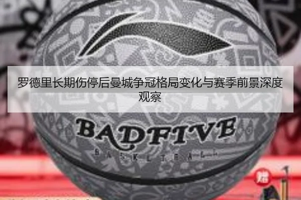 罗德里长期伤停后曼城争冠格局变化与赛季前景深度观察