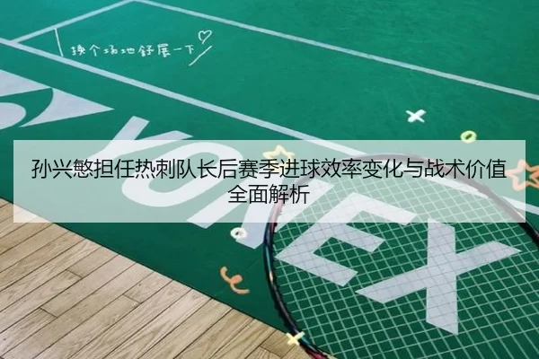 孙兴慜担任热刺队长后赛季进球效率变化与战术价值全面解析