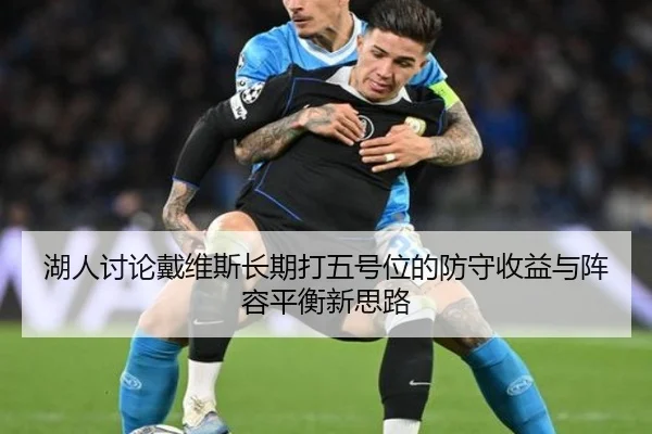 湖人讨论戴维斯长期打五号位的防守收益与阵容平衡新思路