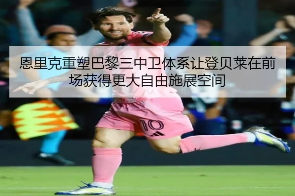 恩里克重塑巴黎三中卫体系让登贝莱在前场获得更大自由施展空间